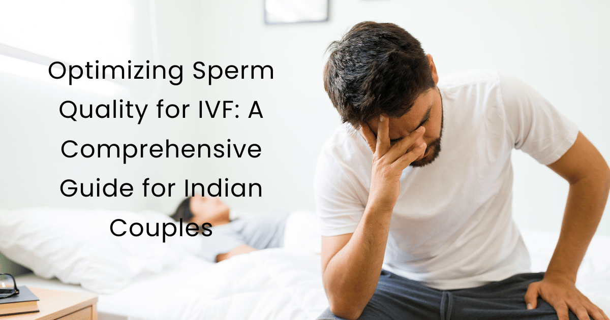 Optimizing Sperm Quality for IVF: A Comprehensive Guide for Indian Couples